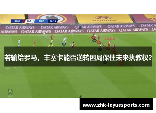 若输给罗马，丰塞卡能否逆转困局保住未来执教权？