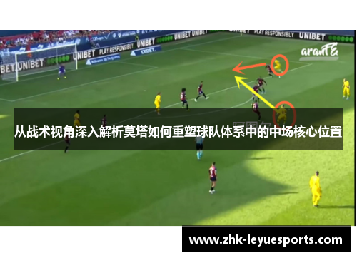 从战术视角深入解析莫塔如何重塑球队体系中的中场核心位置