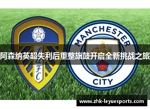 阿森纳英超失利后重整旗鼓开启全新挑战之旅