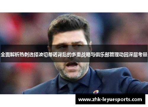 全面解析热刺选择波切蒂诺背后的多重战略与俱乐部管理动因深层考量