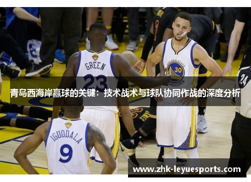 青岛西海岸赢球的关键：技术战术与球队协同作战的深度分析