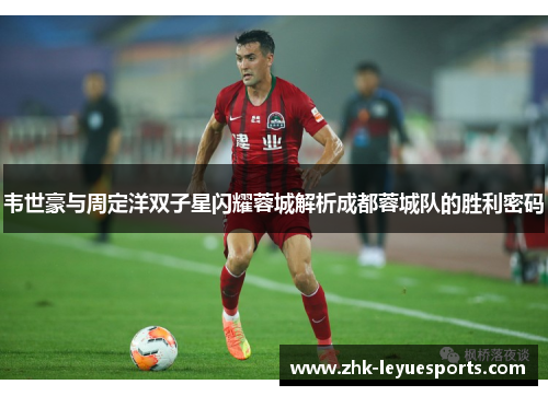 韦世豪与周定洋双子星闪耀蓉城解析成都蓉城队的胜利密码