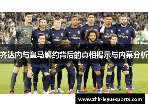 齐达内与皇马解约背后的真相揭示与内幕分析