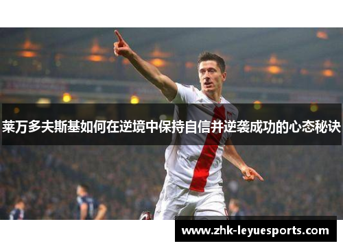 莱万多夫斯基如何在逆境中保持自信并逆袭成功的心态秘诀