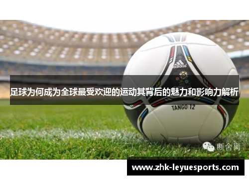 足球为何成为全球最受欢迎的运动其背后的魅力和影响力解析