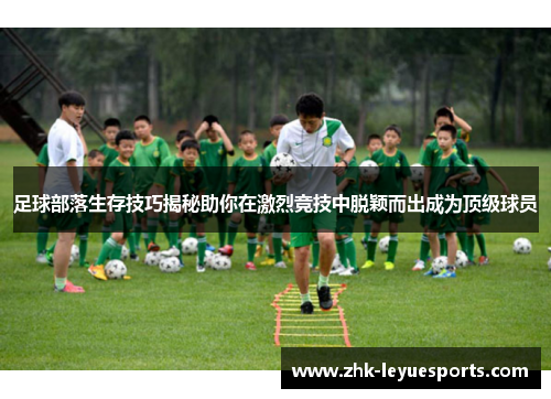 足球部落生存技巧揭秘助你在激烈竞技中脱颖而出成为顶级球员