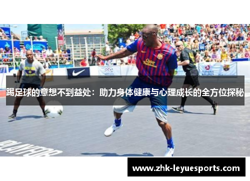 踢足球的意想不到益处：助力身体健康与心理成长的全方位探秘