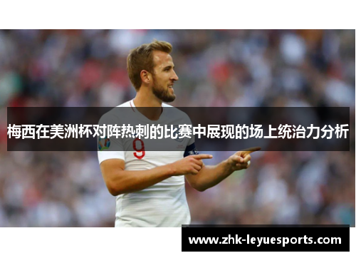 梅西在美洲杯对阵热刺的比赛中展现的场上统治力分析 梅西在美洲杯对阵热刺的比赛中展现的场上统治力分析