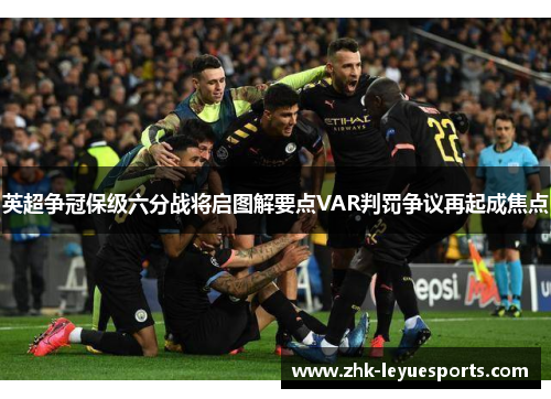 英超争冠保级六分战将启图解要点VAR判罚争议再起成焦点