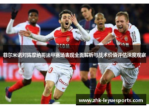 菲尔米诺对阵摩纳哥法甲赛场表现全面解析与战术价值评估深度观察