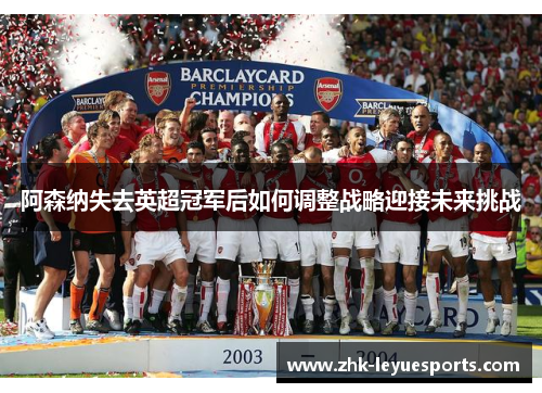 阿森纳失去英超冠军后如何调整战略迎接未来挑战