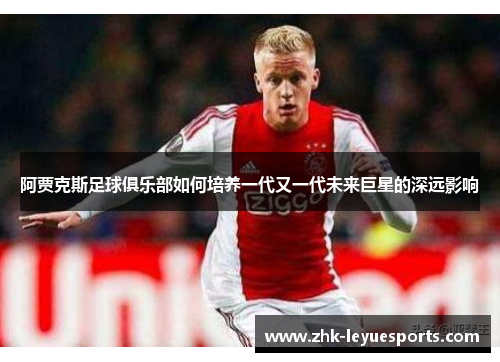 阿贾克斯足球俱乐部如何培养一代又一代未来巨星的深远影响