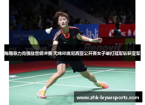 陈雨菲力克强敌晋级决赛 无缘印度尼西亚公开赛女子单打冠军斩获亚军