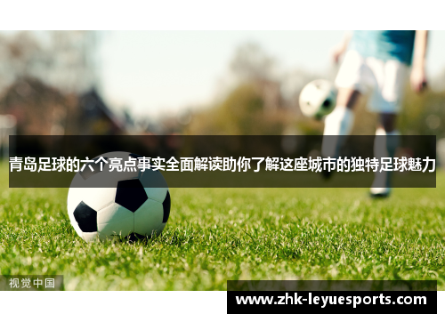 青岛足球的六个亮点事实全面解读助你了解这座城市的独特足球魅力