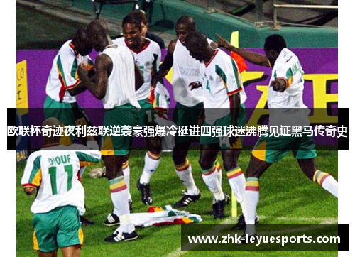 欧联杯奇迹夜利兹联逆袭豪强爆冷挺进四强球迷沸腾见证黑马传奇史