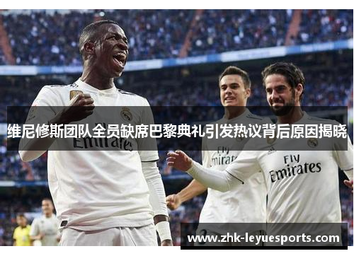 维尼修斯团队全员缺席巴黎典礼引发热议背后原因揭晓 维尼修斯团队全员缺席巴黎典礼引发热议背后原因揭晓