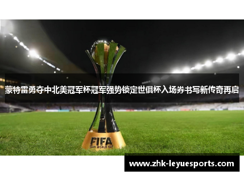 蒙特雷勇夺中北美冠军杯冠军强势锁定世俱杯入场券书写新传奇再启