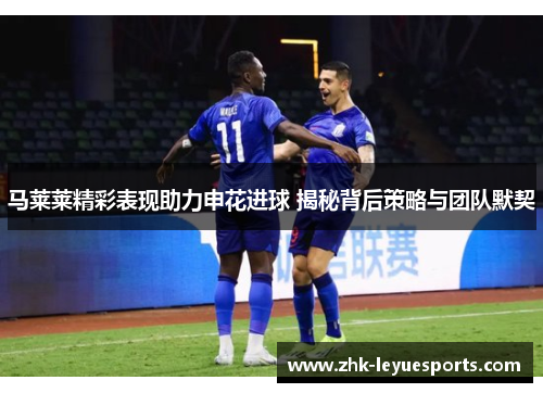 马莱莱精彩表现助力申花进球 揭秘背后策略与团队默契