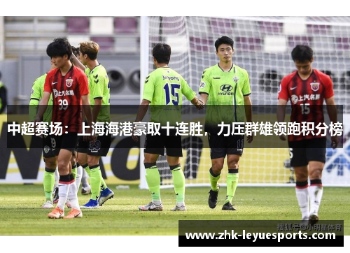 中超赛场：上海海港豪取十连胜，力压群雄领跑积分榜
