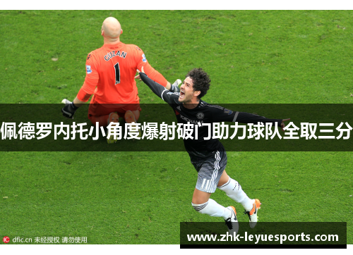 佩德罗内托小角度爆射破门助力球队全取三分